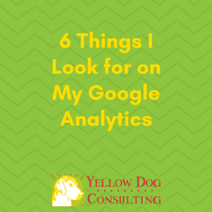 6 Things I Look for on My Google Analytics