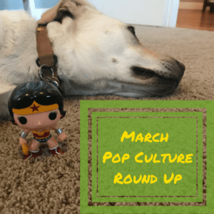 March Pop Culture Round Up