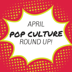 april 2018 pop culture round up