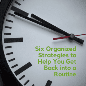 Six Organized Strategies to Help You Get Back into a Routine