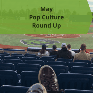 May Pop Culture Round Up